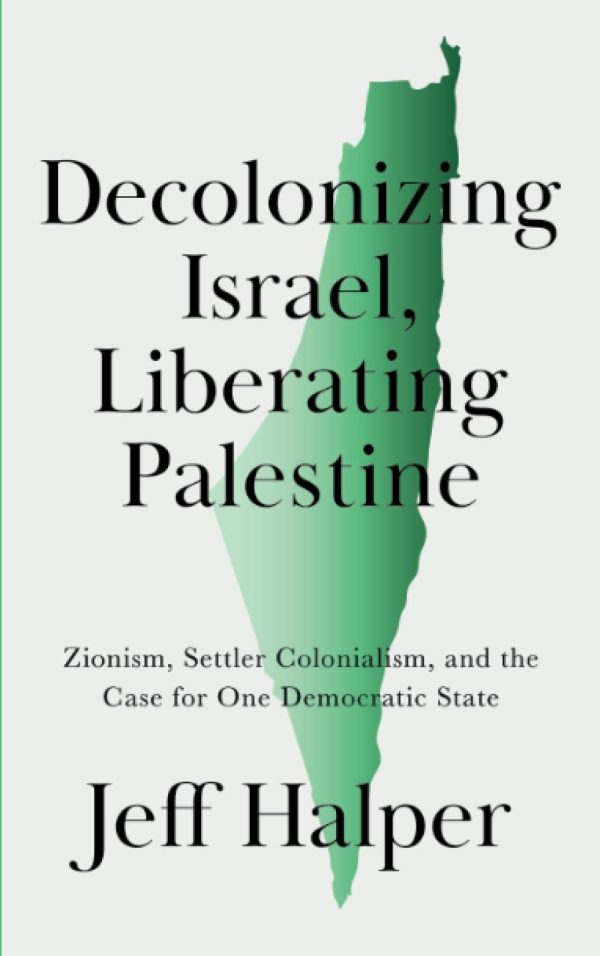 Decolonizing Israel, Liberating Palestine: Zionism, Settler Colonialism, and the Case for One Democratic State