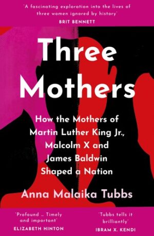 Three Mothers: How the Mothers of Martin Luther King Jr., Malcolm X and James Baldwin Shaped the Nation