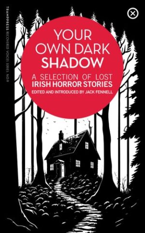 Your Own Dark Shadow : A Selection of Lost Irish Horror Stories