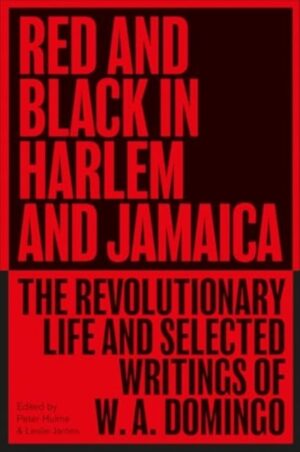 Red and Black in Harlem and Jamaica : The Revolutionary Life and Selected Writings of W. A. Domingo