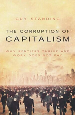The Corruption of Capitalism: Why Rentiers Thrive and Work Does Not Pay