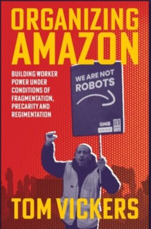 Organizing Amazon : Building Worker Power Under Conditions of Fragmentation, Precarity and Regimentation