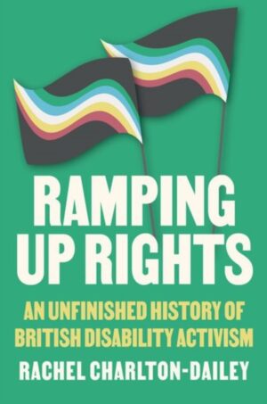 Ramping Up Rights : An Unfinished History of British Disability Activism