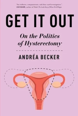 Get It Out: On the Politics of Hysterectomy