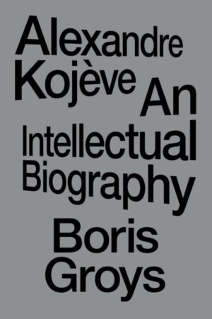 Alexandre Kojeve: An Intellectual Biography