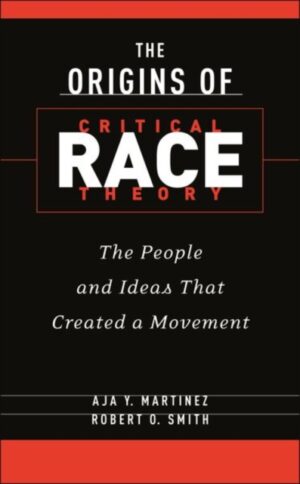 The Origins of Critical Race Theory : The People and Ideas That Created a Movement