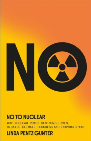 No To Nuclear : Why Nuclear Power Destroys Lives, Derails Climate Progress and Provokes War