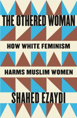The Othered Woman: How White Feminism Harms Muslim Women