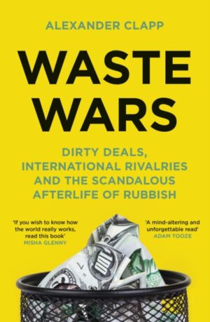 Waste Wars : Dirty Deals, International Rivalries and the Scandalous Afterlife of Rubbish