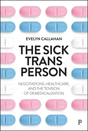 The Sick Trans Person: Negotiations, Healthcare, and the Tension of Demedicalization