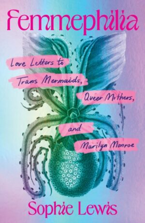 Femmephilia : Love Letters to Trans Mermaids, Queer Mothers, and Marilyn Monroe