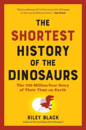 The Shortest History of the Dinosaurs : The 230-Million-Year Story of Their Time on Earth