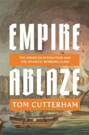 Empire Ablaze : The American Revolution and the Atlantic Working Class